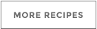 MORE RECIPES